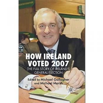 How Ireland Voted 2007: The Full Story of Ireland's General Election