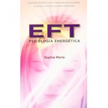 Eft, Psicología energética: Eliminar las Emociones Negativas Para Recobrar la Salud y Mejorar Nuestras Relaciones