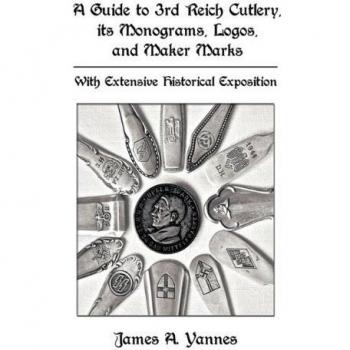 A Guide to 3rd Reich Cutlery, Its Monograms, Logos, and Maker Marks: With Extensive Historical Exposition