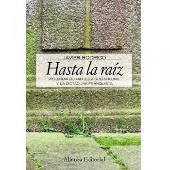 Hasta la raiz: Violencia durante la Guerra Civil y la dictadura franquista - Javier Rodrigo