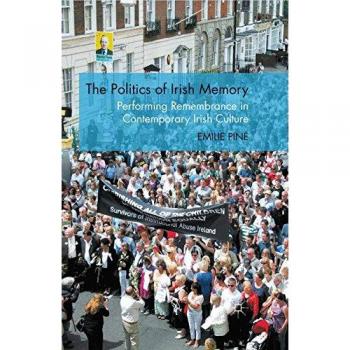 The Politics of Irish Memory: Performing Remembrance in Contemporary Irish Culture