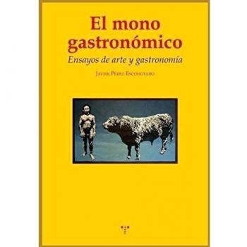 El mono gastronómico: Ensayos de arte y gastronomía