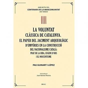 la voluntat clàssica de Catalunya. el paper del jaciment arqueològic d'Empúries en la construcció del nacionalisme català: Prat de la Riba, Eugeni d'Ors i el Noucentisme