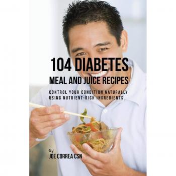 Recetario de Comidas y Jugos para Diabetes: 104 Recetas Naturales con Ingredientes Nutritivos para Controlar tu Condición
