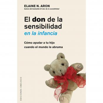 Don De La Sensibilidad En La Infancia, El: Como ayudar a tu hijo cuando el mundo le abruma - ARON, ELAINE