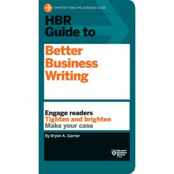 HBR Guide to Better Business Writing: Engage Readers, Tighten and Brighten, Make Your Case