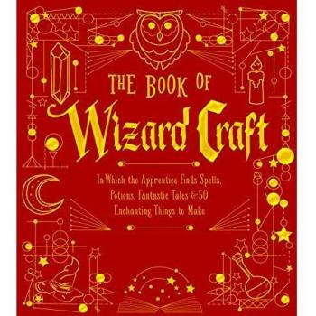 The Book of Wizard Craft: In Which the Apprentice Finds Spells, Potions, Fantastic Tales & 50 Enchanting Things to Make