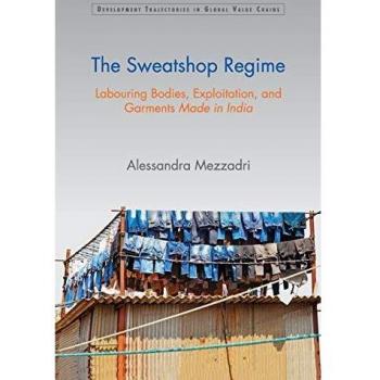 The Sweatshop Regime: Labouring Bodies, Exploitation, and Garments Made in India