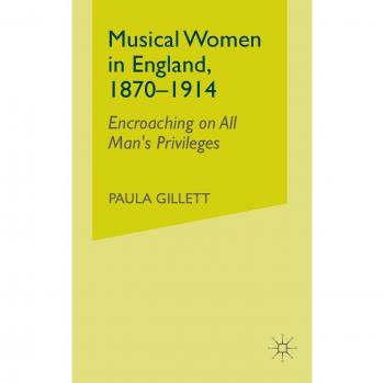 Musical Women in England, 1870-1914: Encroaching on All Man's Privileges