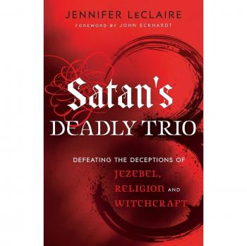 Satan's Deadly Trio Defeating The Deceptions Of Jezebel Religion And Witchcraft