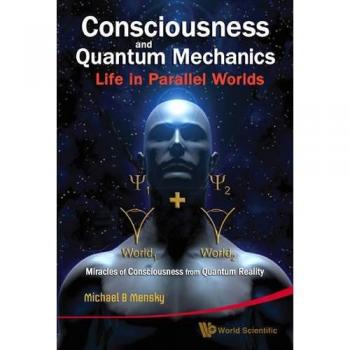 Quantum Consciousness: Exploring Parallel Worlds and Miracles of Reality by Michael B. Mensky