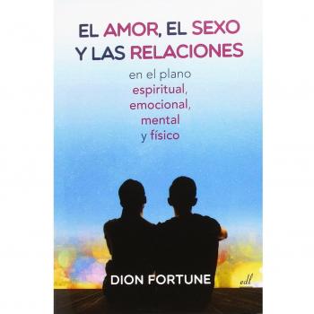 EL AMOR, EL SEXO Y LAS RELACIONES: En el plano espiritual, emocionao, mental y físico - DION FORTUNE
