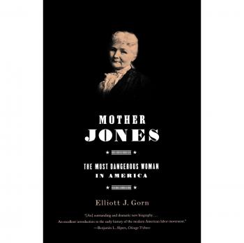 Mother Jones: The Most Dangerous Woman in America - Biography of Elliott Gorn