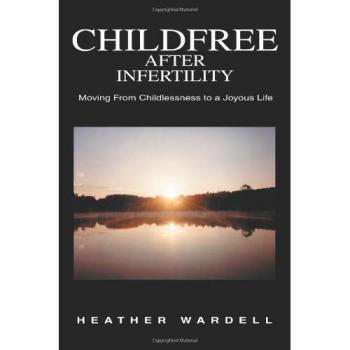 Childfree After Infertility: Embracing a Joyful Life Beyond Childlessness by Heather Wardell (Paperback Edition)