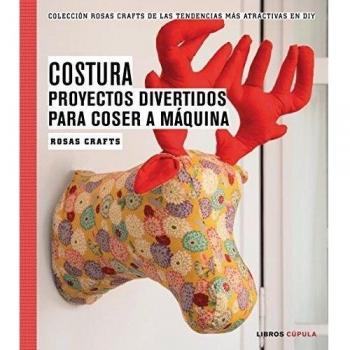 Rosas Crafts. Costura. Proyectos divertidos para coser a máquina: Colección Rosas Crafts de las tendencias más atractivas en Diy