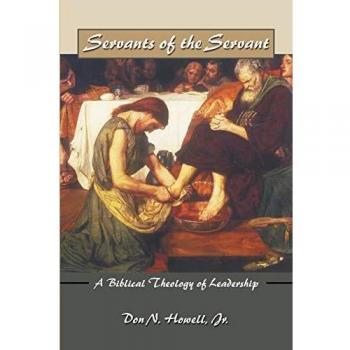 Biblical Leadership Theology: Servants of the Servant by Don Howell