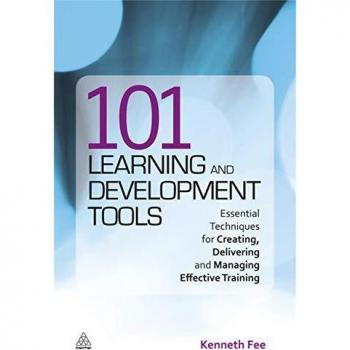 101 Learning and Development Tools: Essential Techniques for Creating, Delivering and Managing Effective Training