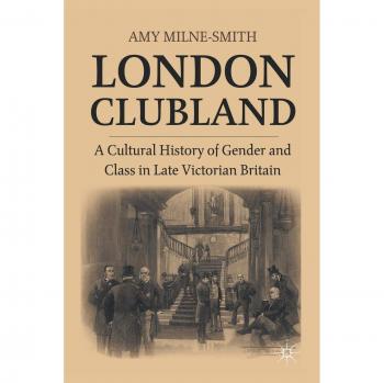 London Clubland: A Cultural History of Gender and Class in Late Victorian Britain