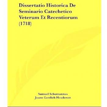 Dissertatio Historica De Seminario Catechetico Veterum Et Recentiorum