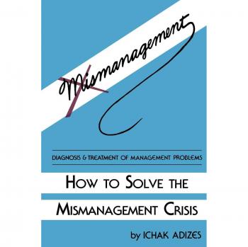 Effective Management Solutions: Strategies to Overcome Mismanagement Challenges by Ichak Adizes