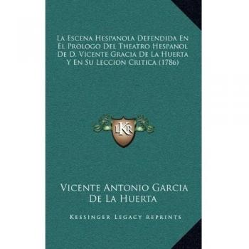 La Escena Hespanola Defendida En El Prologo Del Theatro Hespanol De D. Vicente Gracia De La Huerta Y En Su Leccion Critica