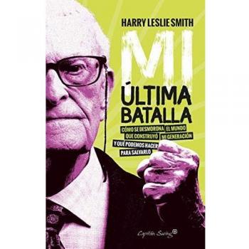Mi última batalla: Como se desmorona el mundo que construyó mi generación y qué