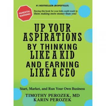 Kidpreneur: A Guide to Thinking Like a Child and Earning Like a CEO - Start, Market, and Run Your Own Business