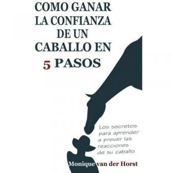 Como ganar la confianza de un caballo en 5 pasos: Los secretos para aprender a prever las reacciones de su caballo