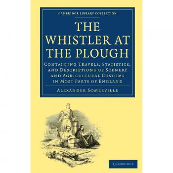 El Silbador en el Arado: Viajes, Estadísticas y Descripciones de Paisajes y Costumbres Agrícolas en Gran Parte de Inglaterra (Colección de Biblioteca de Cambridge - Historia)