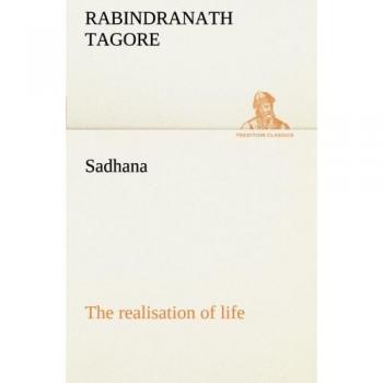 Sadhana: The Realization of Life - Classic Edition by Rabindranath Tagore