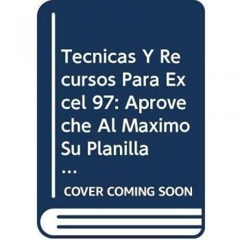 Tecnicas Y Recursos Para Excel 97: Aproveche Al Maximo Su Planilla De Calculo