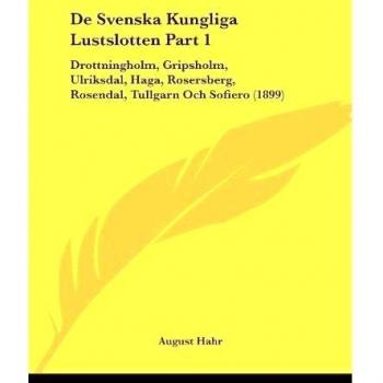 De Svenska Kungliga Lustslotten Part 1: Drottningholm, Gripsholm, Ulriksdal, Haga, Rosersberg, Rosendal, Tullgarn Och Sofiero