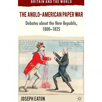 The Anglo-American Paper War: Debates about the New Republic, 1800-1825