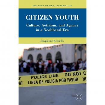 Citizen Youth: Culture, Activism, and Agency in a Neoliberal Era