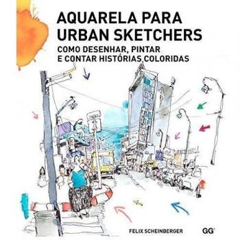 Aquarela para Urban Sketchers. Como desenhar, pintare contar histórias coloridas