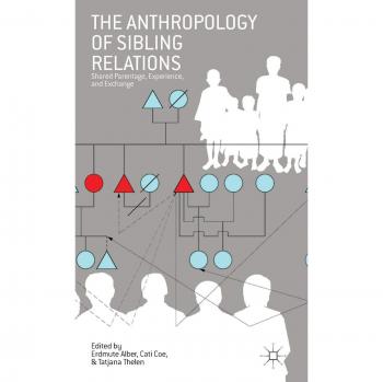 The Anthropology of Sibling Relations: Shared Parentage, Experience, and Exchange