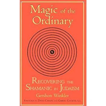 Magic of the Ordinary: Recovering the Shamanic in Judaism