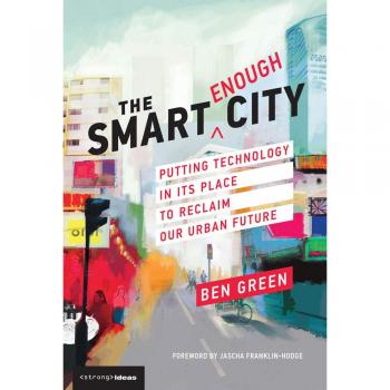 The Smart Enough City: Putting Technology in Its Place to Reclaim Our Urban Future