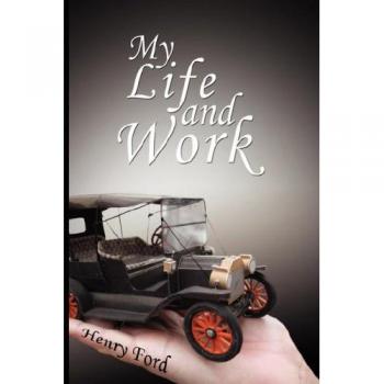 My Life and Work - An Autobiography of Henry Ford