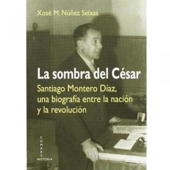 La Sombra Del César: Santiago Montero Díaz, Una Biografía Entre La Nación Y La Revolución