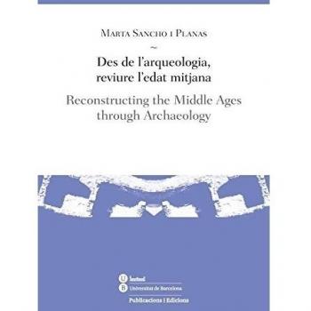 Des De L'Arqueologia, Reviure L'Edat Mitjana/Reconstructing The Middle Ages Thr: Reconstructing the Middle Ages through Archaeology