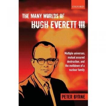 The Many Worlds of Hugh Everett Iii: Multiple Universes, Mutual Assured Destruction, And The Meltdown Of A Nuclear Family