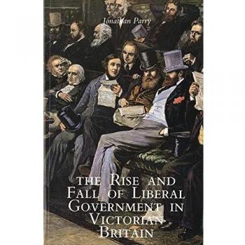 The Rise and Fall of Liberal Government in Victorian Britain