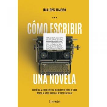 Cómo escribir una novela: Planifica tu manuscrito paso a paso, desde la idea hasta el primer borrador