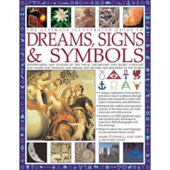 The Ultimate Illustrated Guide to Dreams, Signs & Symbols: Identification and Analysis of the Visual Vocabulary and Secret Language That Shapes Our ... and Dictates Our Reactions to the World