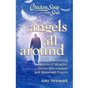 Chicken Soup for the Soul: Angels All Around: 101 Inspirational Stories of Miracles, Divine Intervention, and Answered Prayers