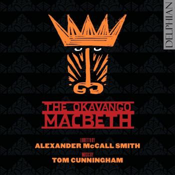 The Okavango Macbeth: an opera by Tom Cunningham & Alexander McCall Smith