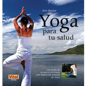 Yoga para tu salud: Las bases de la salud integral con ejercicios básicos de yoga