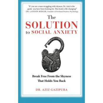 The Solution To Social Anxiety: Break Free From The Shyness That Holds You Back