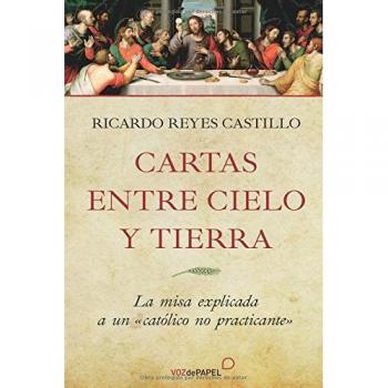 Cartas entre cielo y tierra: La misa explicada a un católico no practicante